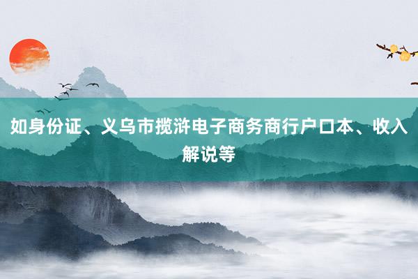 如身份证、义乌市揽浒电子商务商行户口本、收入解说等