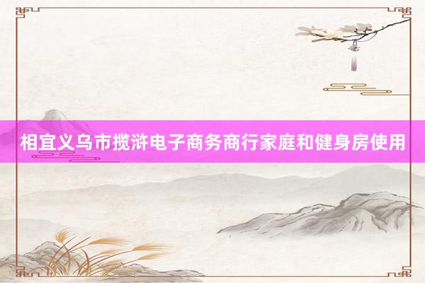 相宜义乌市揽浒电子商务商行家庭和健身房使用