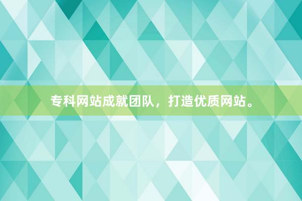 专科网站成就团队，打造优质网站。