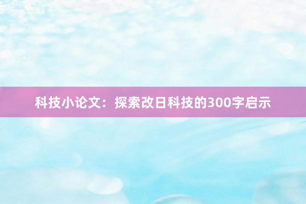 科技小论文：探索改日科技的300字启示