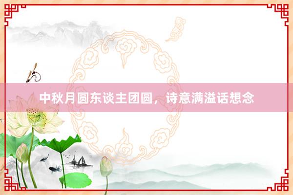 中秋月圆东谈主团圆，诗意满溢话想念