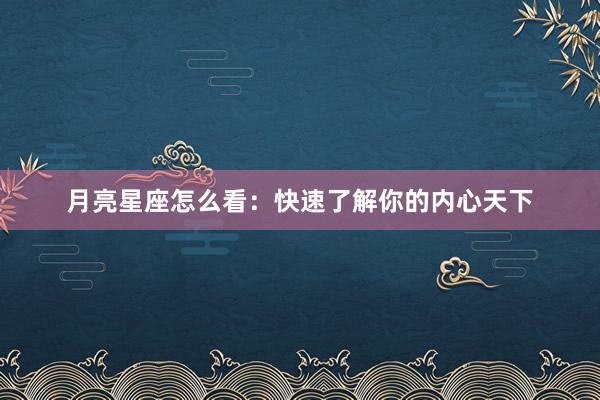 月亮星座怎么看：快速了解你的内心天下