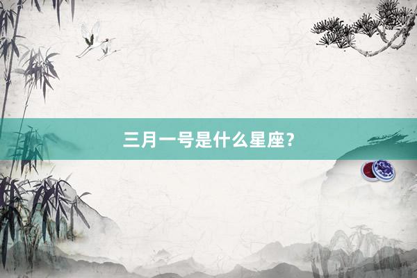 三月一号是什么星座？
